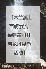 木兰溪上百舸争流 福建莆田开启龙舟民俗活动