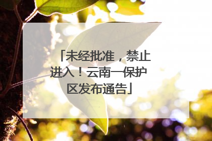 未经批准，禁止进入！云南一保护区发布通告