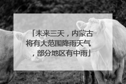 未来三天，内蒙古将有大范围降雨天气，部分地区有中雨
