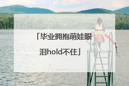 毕业拥抱萌娃眼泪hold不住