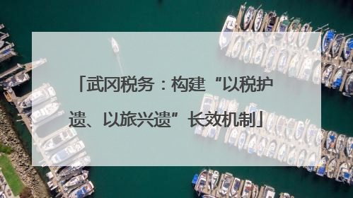 武冈税务：构建“以税护遗、以旅兴遗”长效机制