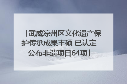 武威凉州区文化遗产保护传承成果丰硕 已认定公布非遗项目64项
