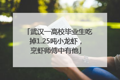 武汉一高校毕业生吃掉1.25吨小龙虾，烹虾师傅中有他