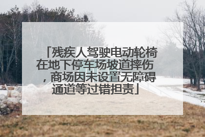 残疾人驾驶电动轮椅在地下停车场坡道摔伤，商场因未设置无障碍通道等过错担责