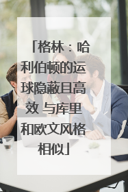 格林：哈利伯顿的运球隐蔽且高效 与库里和欧文风格相似