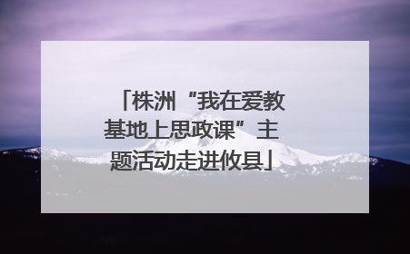 株洲“我在爱教基地上思政课”主题活动走进攸县