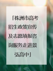 株洲市高考招生政策宣传及志愿填报咨询服务走进景弘高中