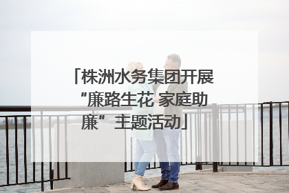 株洲水务集团开展“廉路生花 家庭助廉”主题活动