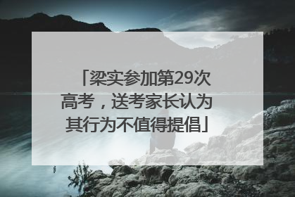 梁实参加第29次高考，送考家长认为其行为不值得提倡