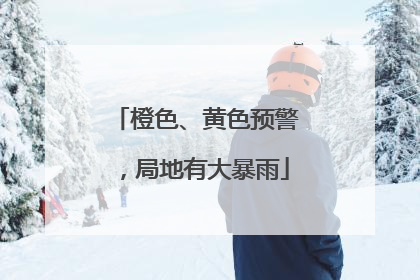 橙色、黄色预警，局地有大暴雨