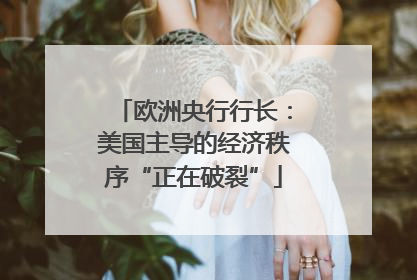 欧洲央行行长：美国主导的经济秩序“正在破裂”