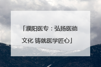 濮阳医专：弘扬医德文化 铸就医学匠心