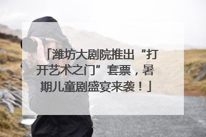 潍坊大剧院推出“打开艺术之门”套票，暑期儿童剧盛宴来袭！