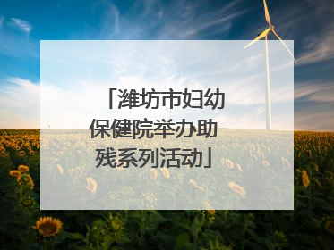 潍坊市妇幼保健院举办助残系列活动