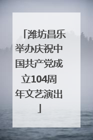 潍坊昌乐举办庆祝中国共产党成立104周年文艺演出