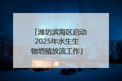 潍坊滨海区启动2025年水生生物增殖放流工作