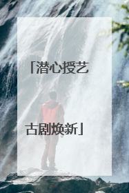潜心授艺 古剧焕新