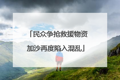 民众争抢救援物资 加沙再度陷入混乱