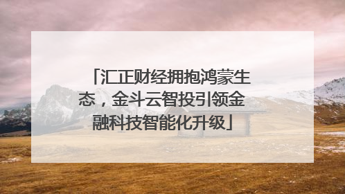 汇正财经拥抱鸿蒙生态，金斗云智投引领金融科技智能化升级