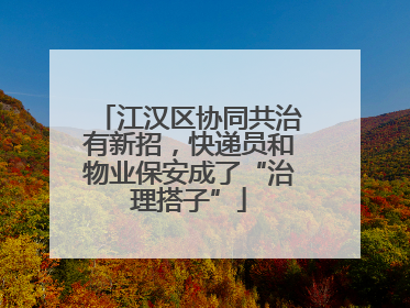 江汉区协同共治有新招，快递员和物业保安成了“治理搭子”
