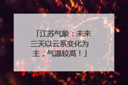 江苏气象：未来三天以云系变化为主，气温较高！