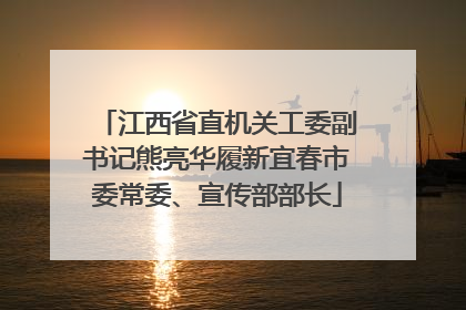 江西省直机关工委副书记熊亮华履新宜春市委常委、宣传部部长