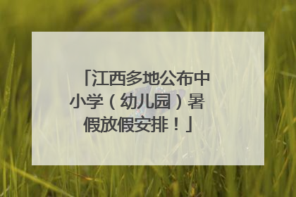 江西多地公布中小学（幼儿园）暑假放假安排！