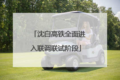沈白高铁全面进入联调联试阶段