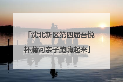 沈北新区第四届吾悦杯蒲河亲子跑嗨起来