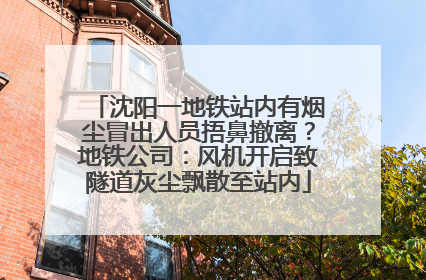 沈阳一地铁站内有烟尘冒出人员捂鼻撤离？地铁公司：风机开启致隧道灰尘飘散至站内