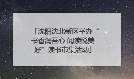 沈阳沈北新区举办“书香润吾心 阅读悦美好”读书市集活动