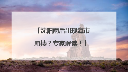 沈阳雨后出现海市蜃楼？专家解读！