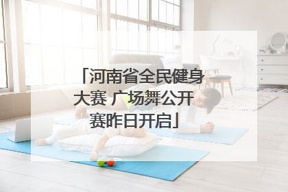 河南省全民健身大赛 广场舞公开赛昨日开启