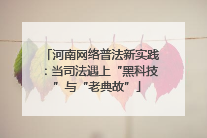 河南网络普法新实践：当司法遇上“黑科技”与“老典故”