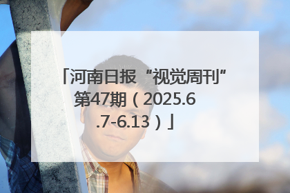 河南日报“视觉周刊”第47期（2025.6.7-6.13）