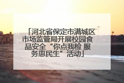 河北省保定市满城区市场监管局开展校园食品安全“你点我检 服务惠民生”活动