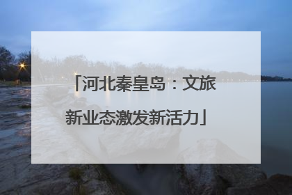 河北秦皇岛：文旅新业态激发新活力