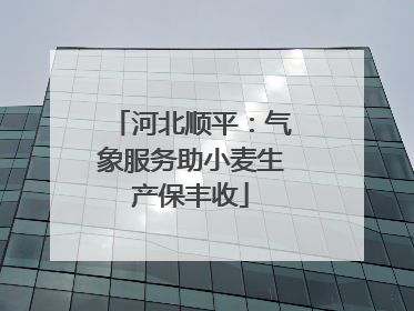 河北顺平：气象服务助小麦生产保丰收