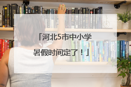 河北5市中小学暑假时间定了！