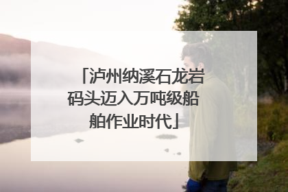 泸州纳溪石龙岩码头迈入万吨级船舶作业时代