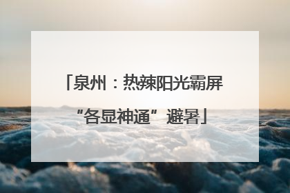 泉州：热辣阳光霸屏 “各显神通”避暑