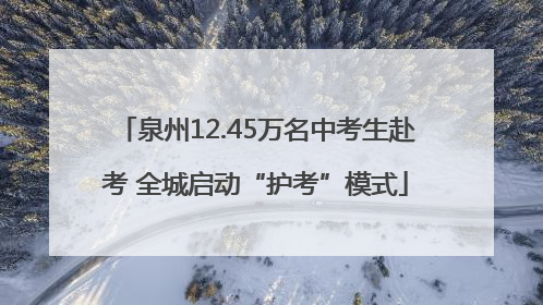 泉州12.45万名中考生赴考 全城启动“护考”模式