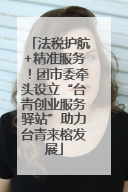 法税护航+精准服务！团市委牵头设立“台青创业服务驿站”助力台青来榕发展