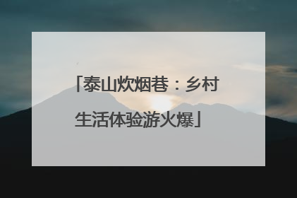 泰山炊烟巷：乡村生活体验游火爆