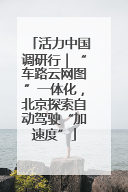 活力中国调研行｜“车路云网图”一体化，北京探索自动驾驶“加速度”