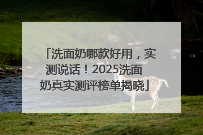 洗面奶哪款好用，实测说话！2025洗面奶真实测评榜单揭晓