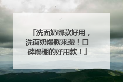 洗面奶哪款好用，洗面奶爆款来袭！口碑爆棚的好用款！