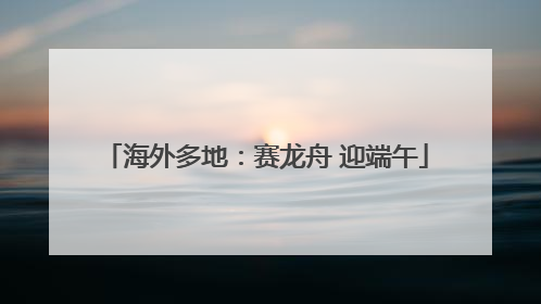 海外多地：赛龙舟 迎端午