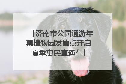 济南市公园通游年票植物园发售点开启夏季惠民直通车