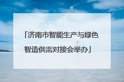 济南市智能生产与绿色智造供需对接会举办